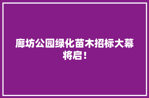 廊坊公园绿化苗木招标大幕将启！