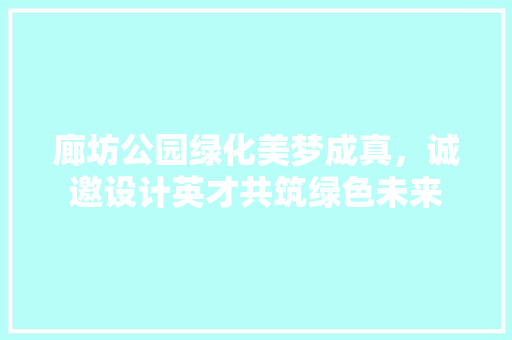 廊坊公园绿化美梦成真，诚邀设计英才共筑绿色未来