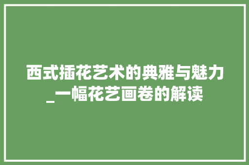 西式插花艺术的典雅与魅力_一幅花艺画卷的解读