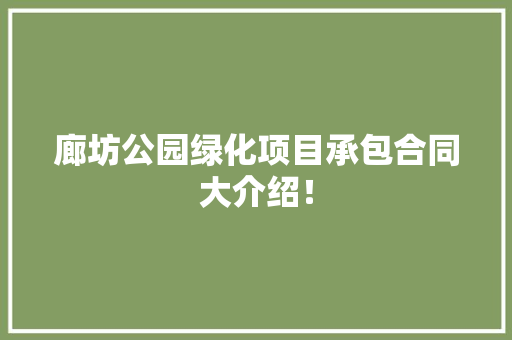 廊坊公园绿化项目承包合同大介绍！