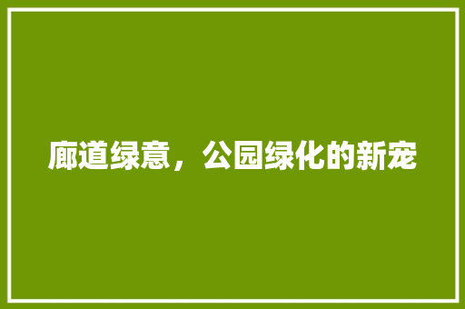 廊道绿意，公园绿化的新宠