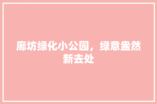 廊坊绿化小公园，绿意盎然新去处