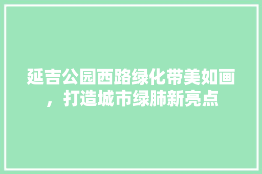 延吉公园西路绿化带美如画，打造城市绿肺新亮点