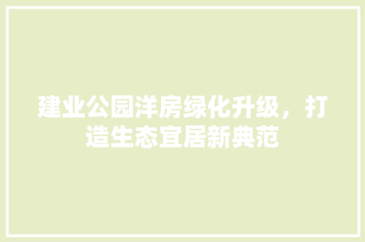 建业公园洋房绿化升级，打造生态宜居新典范