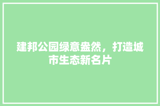 建邦公园绿意盎然，打造城市生态新名片