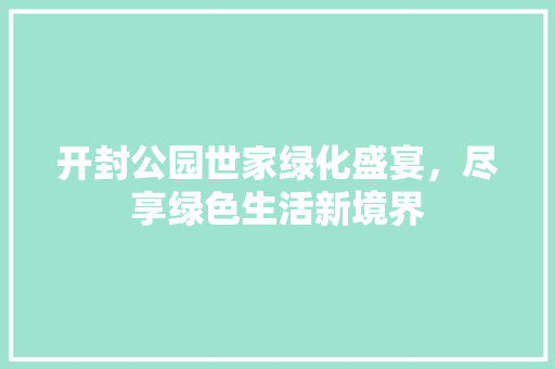 开封公园世家绿化盛宴，尽享绿色生活新境界