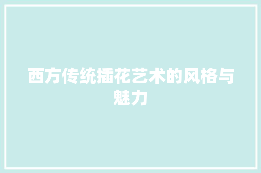 西方传统插花艺术的风格与魅力