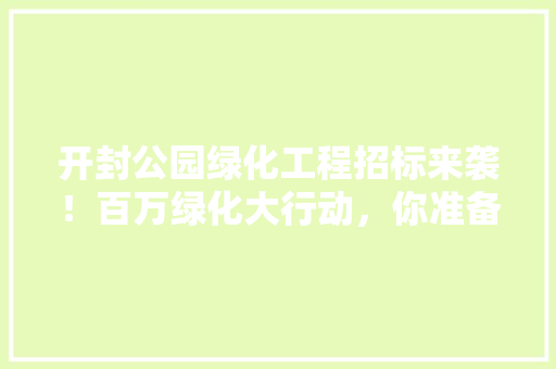 开封公园绿化工程招标来袭！百万绿化大行动，你准备好了吗
