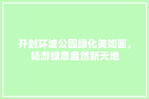 开封环城公园绿化美如画，畅游绿意盎然新天地