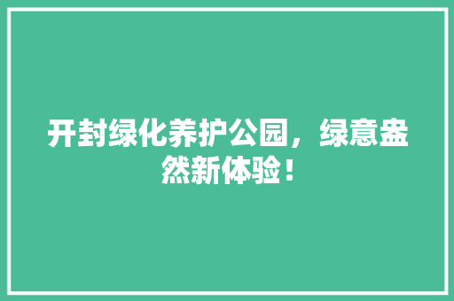 开封绿化养护公园，绿意盎然新体验！
