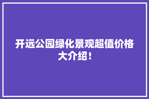 开远公园绿化景观超值价格大介绍！