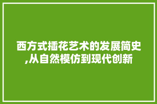 西方式插花艺术的发展简史,从自然模仿到现代创新