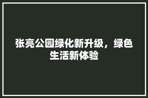 张亮公园绿化新升级，绿色生活新体验