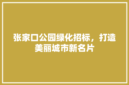 张家口公园绿化招标，打造美丽城市新名片