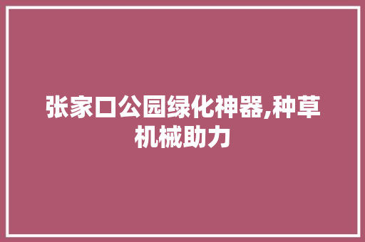 张家口公园绿化神器,种草机械助力