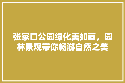 张家口公园绿化美如画，园林景观带你畅游自然之美
