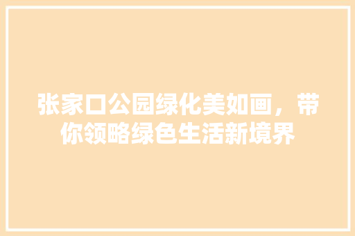 张家口公园绿化美如画，带你领略绿色生活新境界