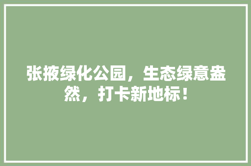 张掖绿化公园，生态绿意盎然，打卡新地标！