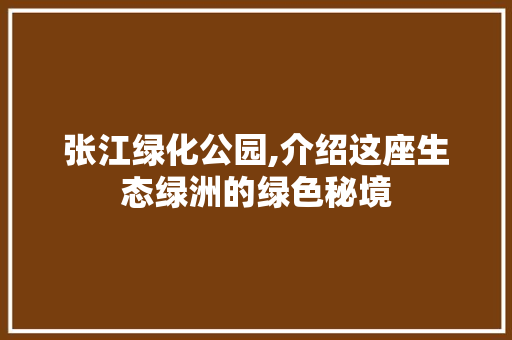 张江绿化公园,介绍这座生态绿洲的绿色秘境
