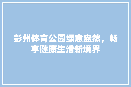 彭州体育公园绿意盎然，畅享健康生活新境界