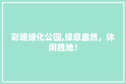 彩塘绿化公园,绿意盎然，休闲胜地！