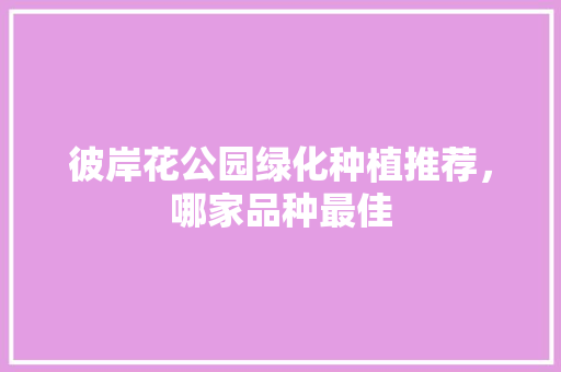 彼岸花公园绿化种植推荐，哪家品种最佳