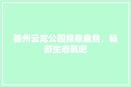 徐州云龙公园绿意盎然，畅游生态氧吧