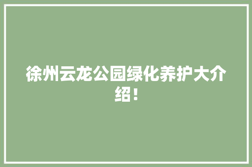 徐州云龙公园绿化养护大介绍！
