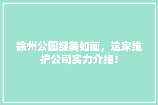 徐州公园绿美如画，这家维护公司实力介绍！