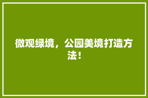 微观绿境，公园美境打造方法！