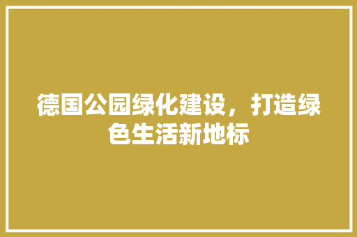 德国公园绿化建设，打造绿色生活新地标