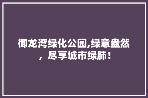 御龙湾绿化公园,绿意盎然，尽享城市绿肺！