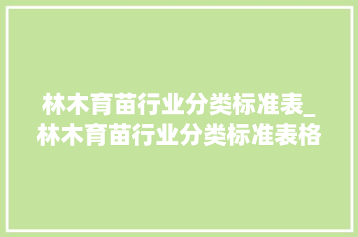 林木育苗行业分类标准表_林木育苗行业分类标准表格
