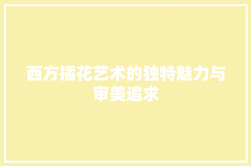 西方插花艺术的独特魅力与审美追求