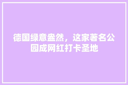 德国绿意盎然，这家著名公园成网红打卡圣地