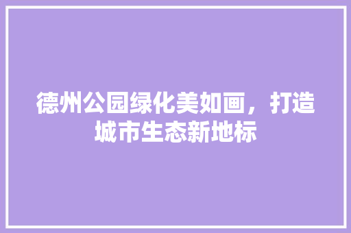 德州公园绿化美如画，打造城市生态新地标