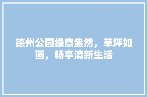 德州公园绿意盎然，草坪如画，畅享清新生活
