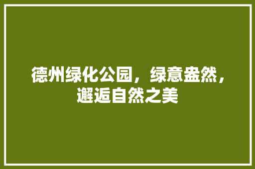德州绿化公园，绿意盎然，邂逅自然之美