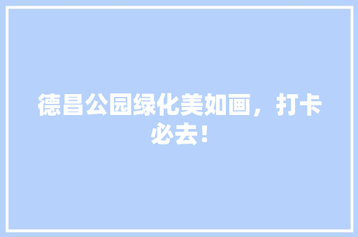 德昌公园绿化美如画，打卡必去！