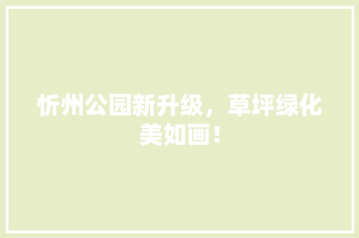 忻州公园新升级，草坪绿化美如画！
