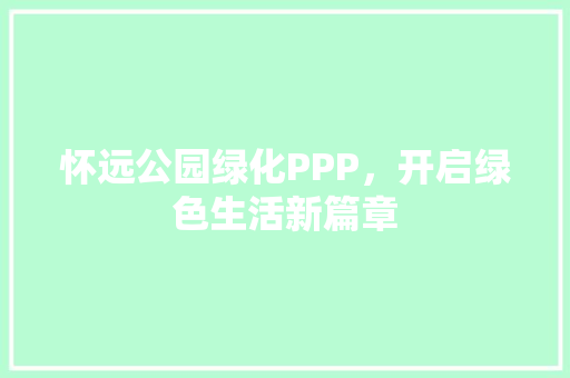 怀远公园绿化PPP，开启绿色生活新篇章