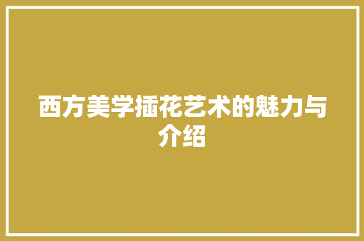 西方美学插花艺术的魅力与介绍