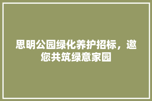 思明公园绿化养护招标，邀您共筑绿意家园