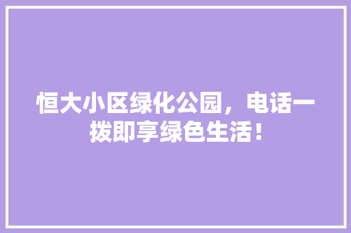 恒大小区绿化公园，电话一拨即享绿色生活！