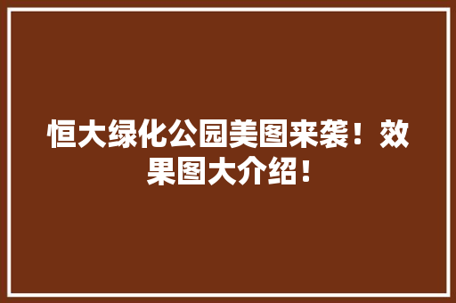 恒大绿化公园美图来袭！效果图大介绍！