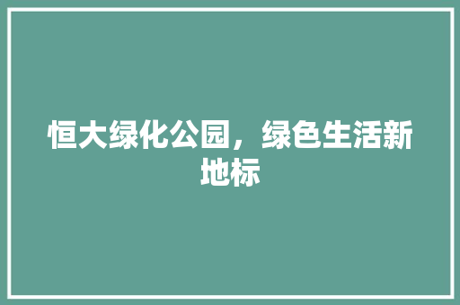 恒大绿化公园，绿色生活新地标