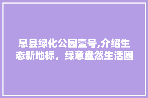 息县绿化公园壹号,介绍生态新地标，绿意盎然生活圈