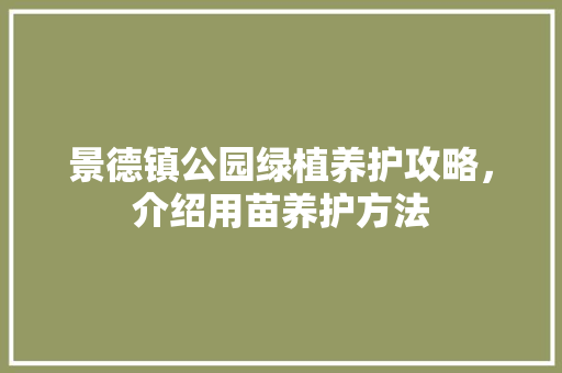 景德镇公园绿植养护攻略，介绍用苗养护方法