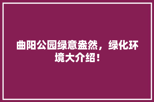 曲阳公园绿意盎然，绿化环境大介绍！
