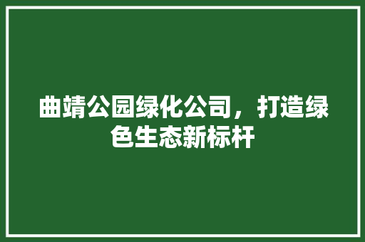 曲靖公园绿化公司，打造绿色生态新标杆